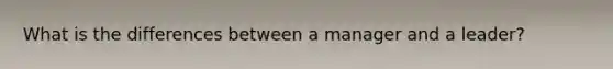 What is the differences between a manager and a leader?