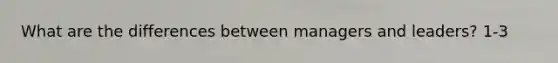 What are the differences between managers and leaders? 1-3