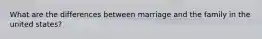 What are the differences between marriage and the family in the united states?