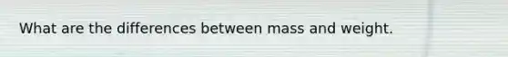 What are the differences between mass and weight.