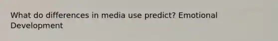 What do differences in media use predict? Emotional Development