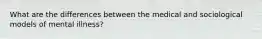What are the differences between the medical and sociological models of mental illness?