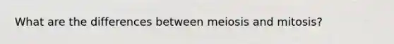 What are the differences between meiosis and mitosis?