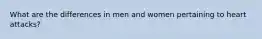 What are the differences in men and women pertaining to heart attacks?