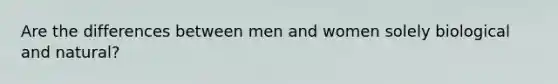 Are the differences between men and women solely biological and natural?