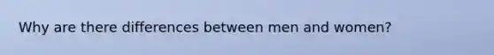 Why are there differences between men and women?
