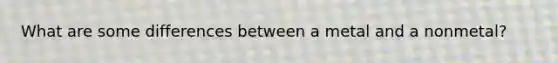 What are some differences between a metal and a nonmetal?