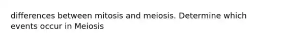 differences between mitosis and meiosis. Determine which events occur in Meiosis