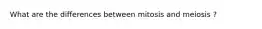 What are the differences between mitosis and meiosis ?