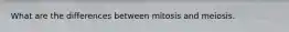 What are the differences between mitosis and meiosis.