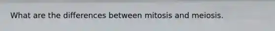 What are the differences between mitosis and meiosis.