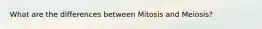 What are the differences between Mitosis and Meiosis?
