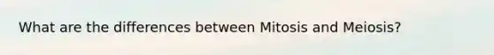 What are the differences between Mitosis and Meiosis?