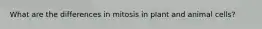 What are the differences in mitosis in plant and animal cells?