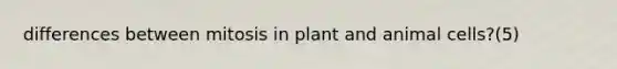 differences between mitosis in plant and animal cells?(5)