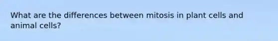 What are the differences between mitosis in plant cells and animal cells?