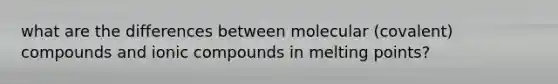 what are the differences between molecular (covalent) compounds and ionic compounds in melting points?