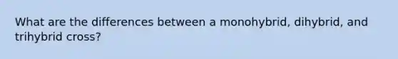 What are the differences between a monohybrid, dihybrid, and trihybrid cross?