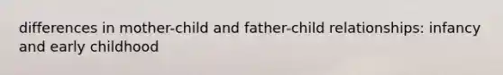 differences in mother-child and father-child relationships: infancy and early childhood