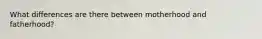 What differences are there between motherhood and fatherhood?