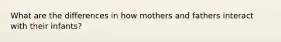 What are the differences in how mothers and fathers interact with their infants?