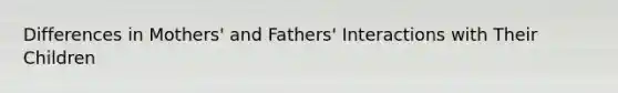 Differences in Mothers' and Fathers' Interactions with Their Children