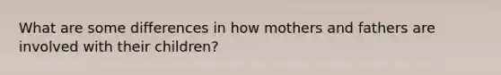 What are some differences in how mothers and fathers are involved with their children?