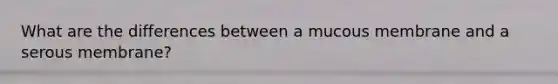 What are the differences between a mucous membrane and a serous membrane?