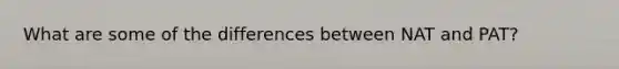 What are some of the differences between NAT and PAT?