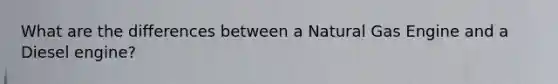 What are the differences between a Natural Gas Engine and a Diesel engine?