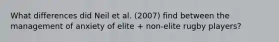 What differences did Neil et al. (2007) find between the management of anxiety of elite + non-elite rugby players?