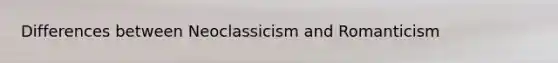 Differences between Neoclassicism and Romanticism