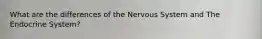 What are the differences of the Nervous System and The Endocrine System?