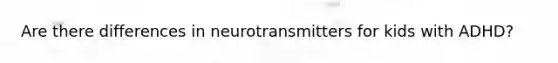 Are there differences in neurotransmitters for kids with ADHD?