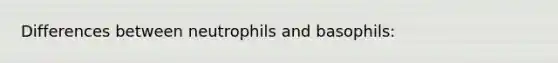 Differences between neutrophils and basophils: