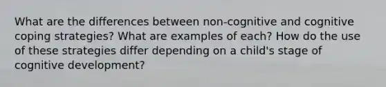 What are the differences between non-cognitive and cognitive coping strategies? What are examples of each? How do the use of these strategies differ depending on a child's stage of cognitive development?