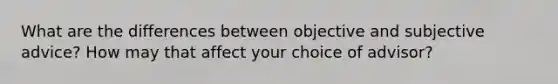 What are the differences between objective and subjective advice? How may that affect your choice of advisor?