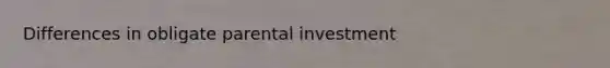 Differences in obligate parental investment