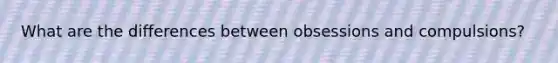 What are the differences between obsessions and compulsions?