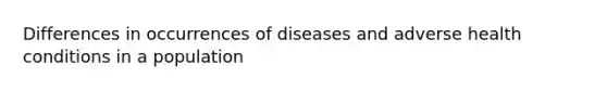 Differences in occurrences of diseases and adverse health conditions in a population