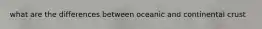 what are the differences between oceanic and continental crust