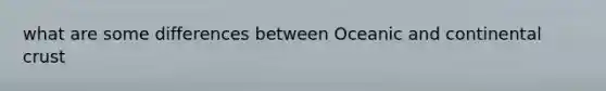 what are some differences between Oceanic and continental crust