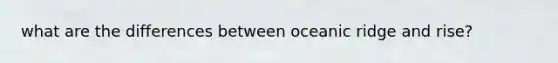 what are the differences between oceanic ridge and rise?