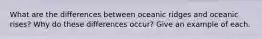 What are the differences between oceanic ridges and oceanic rises? Why do these differences occur? Give an example of each.