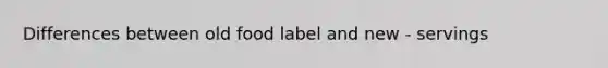 Differences between old food label and new - servings