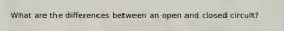 What are the differences between an open and closed circuit?