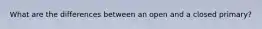 What are the differences between an open and a closed primary?