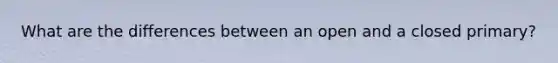 What are the differences between an open and a closed primary?
