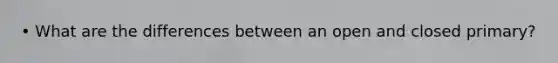• What are the differences between an open and closed primary?