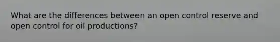 What are the differences between an open control reserve and open control for oil productions?